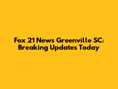 Fox 21 News Greenville SC: Breaking Updates Today