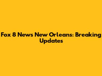 Fox 8 News New Orleans: Breaking Updates