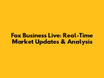 Fox Business Live: Real-Time Market Updates & Analysis