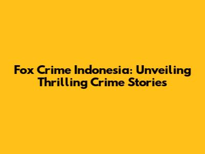 Fox Crime Indonesia: Unveiling Thrilling Crime Stories