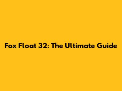 Fox Float 32: The Ultimate Guide