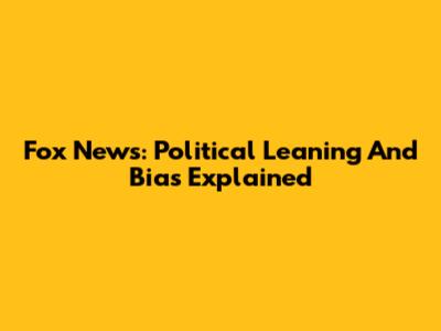 Fox News: Political Leaning And Bias Explained