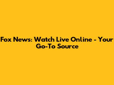 Fox News: Watch Live Online - Your Go-To Source