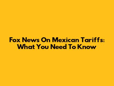 Fox News On Mexican Tariffs: What You Need To Know