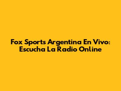 Fox Sports Argentina En Vivo: Escucha La Radio Online