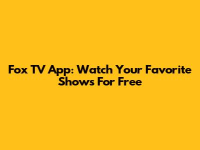 Fox TV App: Watch Your Favorite Shows For Free