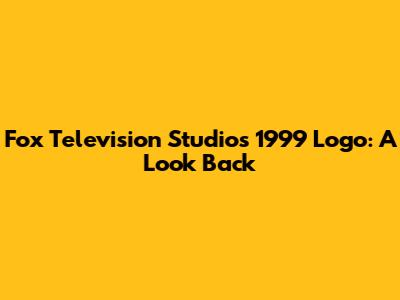 Fox Television Studios 1999 Logo: A Look Back