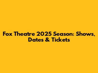 Fox Theatre 2025 Season: Shows, Dates & Tickets