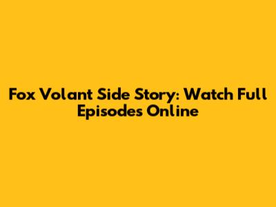Fox Volant Side Story: Watch Full Episodes Online