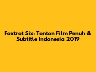 Foxtrot Six: Tonton Film Penuh & Subtitle Indonesia 2019