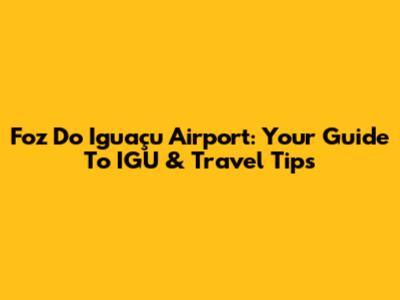 Foz Do Iguaçu Airport: Your Guide To IGU & Travel Tips