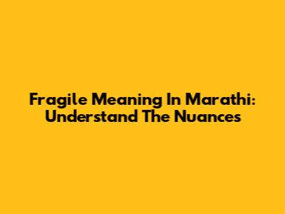 Fragile Meaning In Marathi: Understand The Nuances