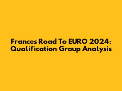 France's Road To EURO 2024: Qualification Group Analysis