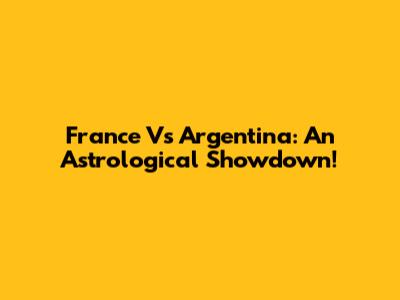 France Vs Argentina: An Astrological Showdown!