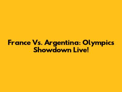 France Vs. Argentina: Olympics Showdown Live!