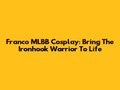 Franco MLBB Cosplay: Bring The Ironhook Warrior To Life
