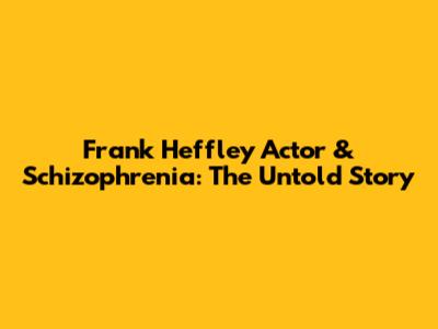 Frank Heffley Actor & Schizophrenia: The Untold Story