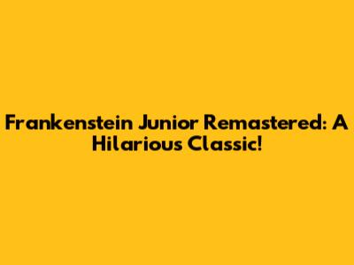 Frankenstein Junior Remastered: A Hilarious Classic!