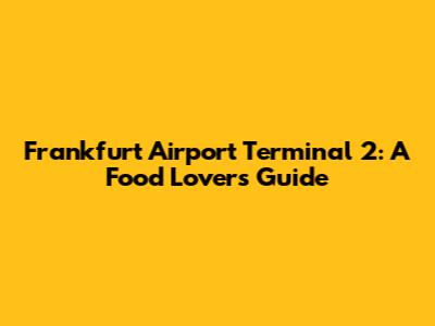 Frankfurt Airport Terminal 2: A Food Lover's Guide