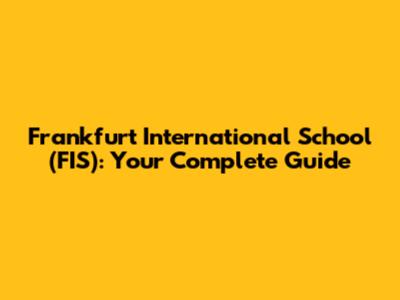 Frankfurt International School (FIS): Your Complete Guide