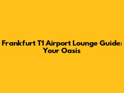 Frankfurt T1 Airport Lounge Guide: Your Oasis