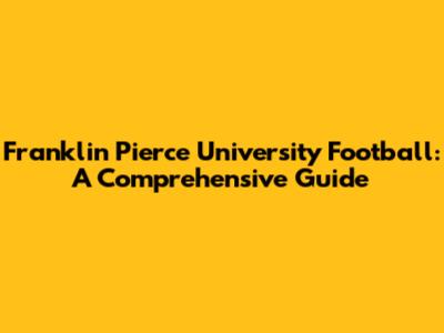 Franklin Pierce University Football: A Comprehensive Guide