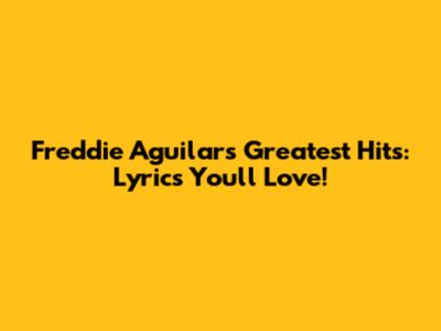 Freddie Aguilar's Greatest Hits: Lyrics You'll Love!