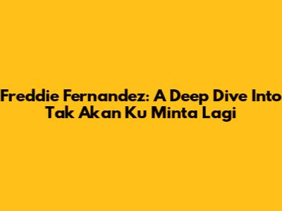 Freddie Fernandez: A Deep Dive Into 'Tak Akan Ku Minta Lagi'