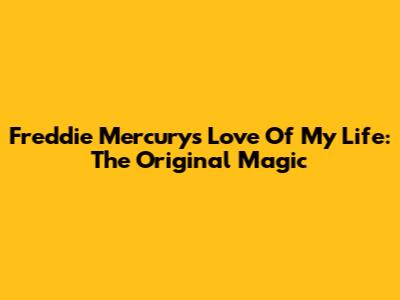 Freddie Mercury's 'Love Of My Life': The Original Magic