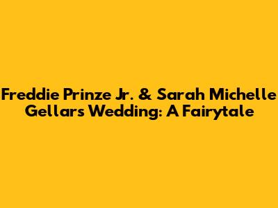 Freddie Prinze Jr. & Sarah Michelle Gellar's Wedding: A Fairytale
