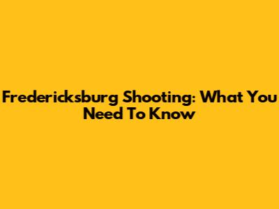 Fredericksburg Shooting: What You Need To Know
