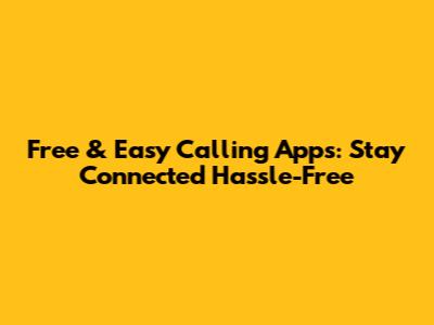 Free & Easy Calling Apps: Stay Connected Hassle-Free