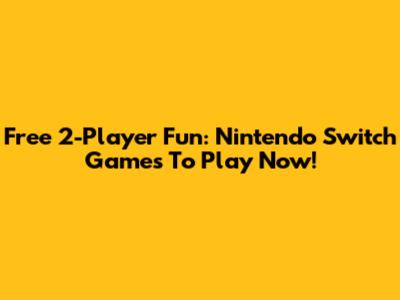 Free 2-Player Fun: Nintendo Switch Games To Play Now!
