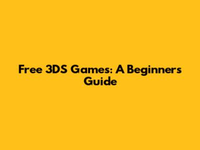 Free 3DS Games: A Beginner's Guide