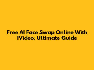 Free AI Face Swap Online With IVideo: Ultimate Guide