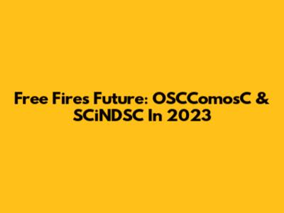 Free Fire's Future: OSCComosC & SCiNDSC In 2023