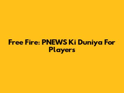 Free Fire: PNEWS Ki Duniya For Players