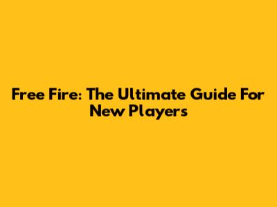 Free Fire: The Ultimate Guide For New Players