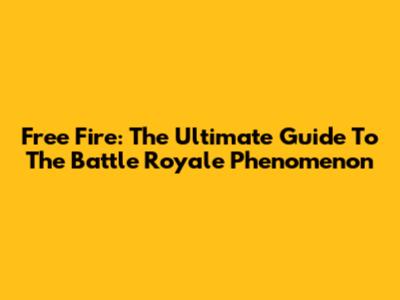 Free Fire: The Ultimate Guide To The Battle Royale Phenomenon