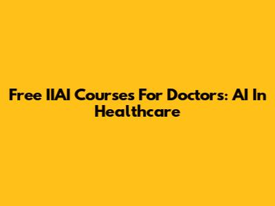 Free IIAI Courses For Doctors: AI In Healthcare