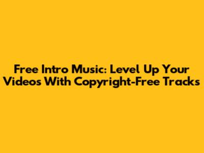 Free Intro Music: Level Up Your Videos With Copyright-Free Tracks