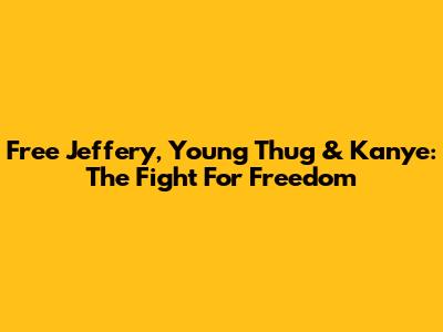 Free Jeffery, Young Thug & Kanye: The Fight For Freedom