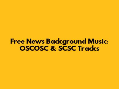 Free News Background Music: OSCOSC & SCSC Tracks