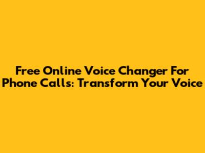 Free Online Voice Changer For Phone Calls: Transform Your Voice