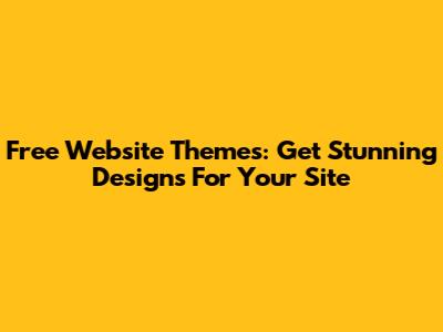 Free Website Themes: Get Stunning Designs For Your Site