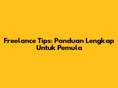 Freelance Tips: Panduan Lengkap Untuk Pemula