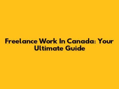 Freelance Work In Canada: Your Ultimate Guide