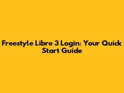 Freestyle Libre 3 Login: Your Quick Start Guide