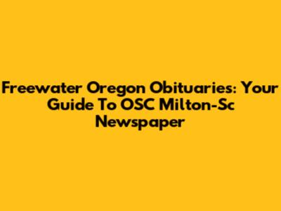 Freewater Oregon Obituaries: Your Guide To OSC Milton-Sc Newspaper