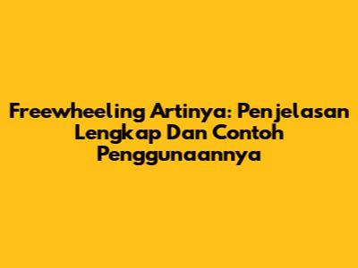 Freewheeling Artinya: Penjelasan Lengkap Dan Contoh Penggunaannya
